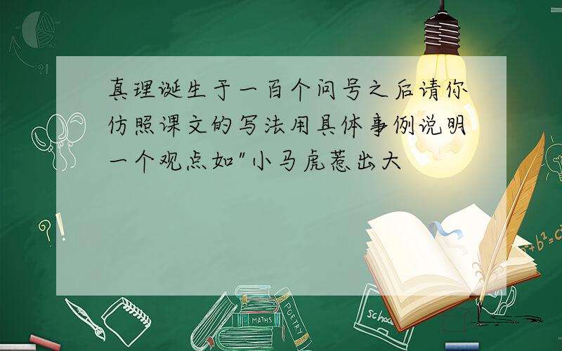 真理诞生于一百个问号之后请你仿照课文的写法用具体事例说明一个观点如"小马虎惹出大