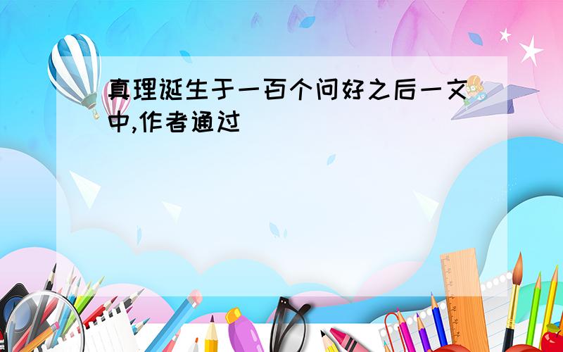 真理诞生于一百个问好之后一文中,作者通过