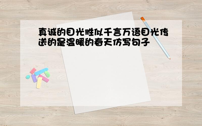 真诚的目光胜似千言万语目光传送的是温暖的春天仿写句子