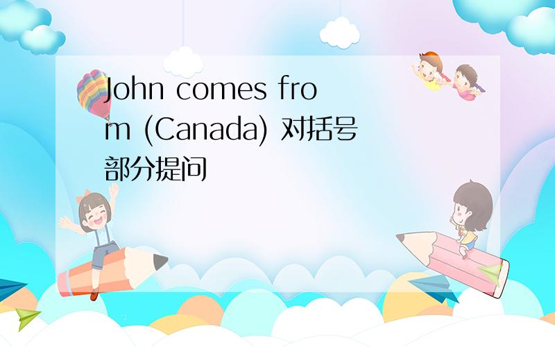 John comes from (Canada) 对括号部分提问