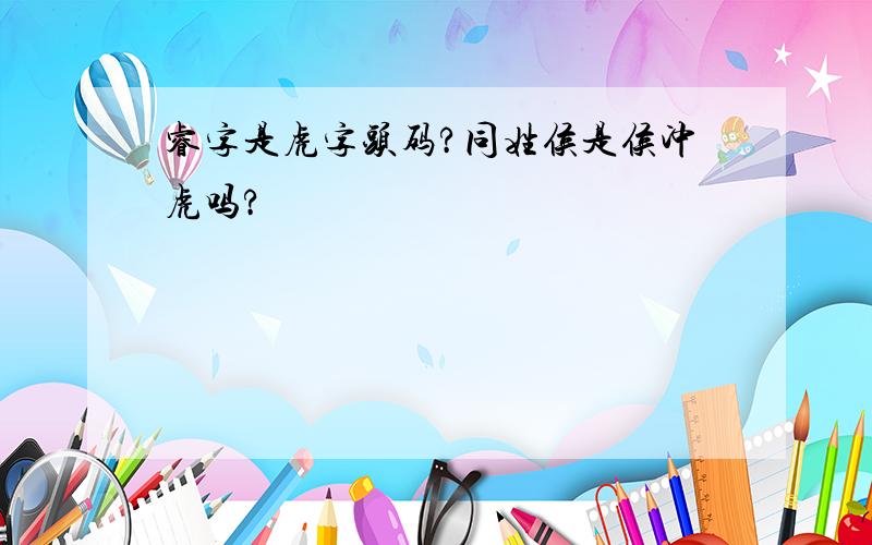 睿字是虎字头码?同姓侯是侯冲虎吗?