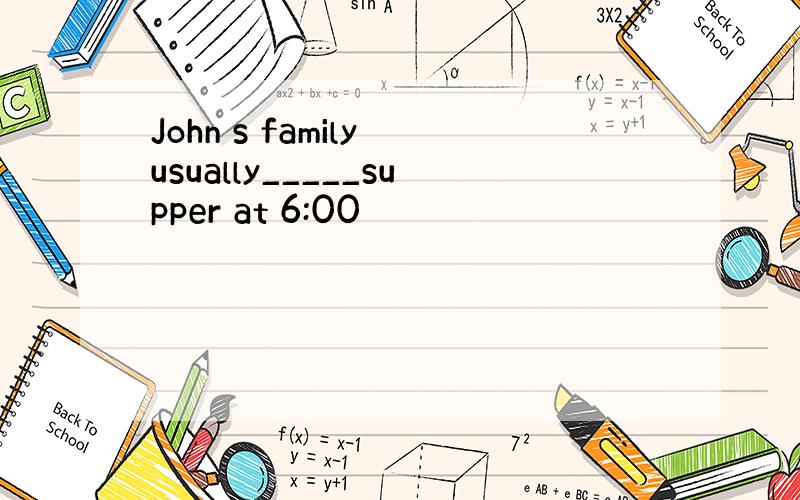 John s family usually_____supper at 6:00