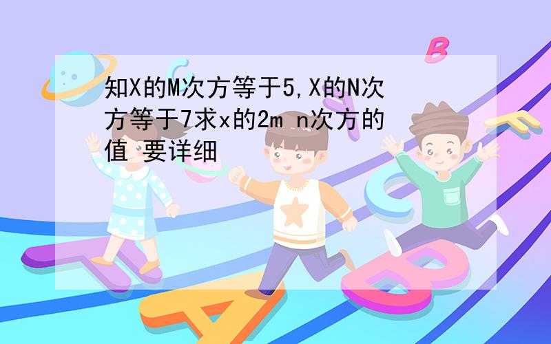 知X的M次方等于5,X的N次方等于7求x的2m n次方的值 要详细