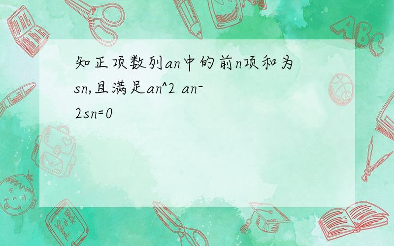 知正项数列an中的前n项和为sn,且满足an^2 an-2sn=0