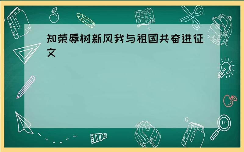 知荣辱树新风我与祖国共奋进征文