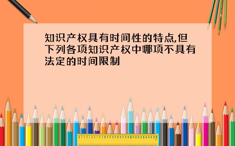 知识产权具有时间性的特点,但下列各项知识产权中哪项不具有法定的时间限制