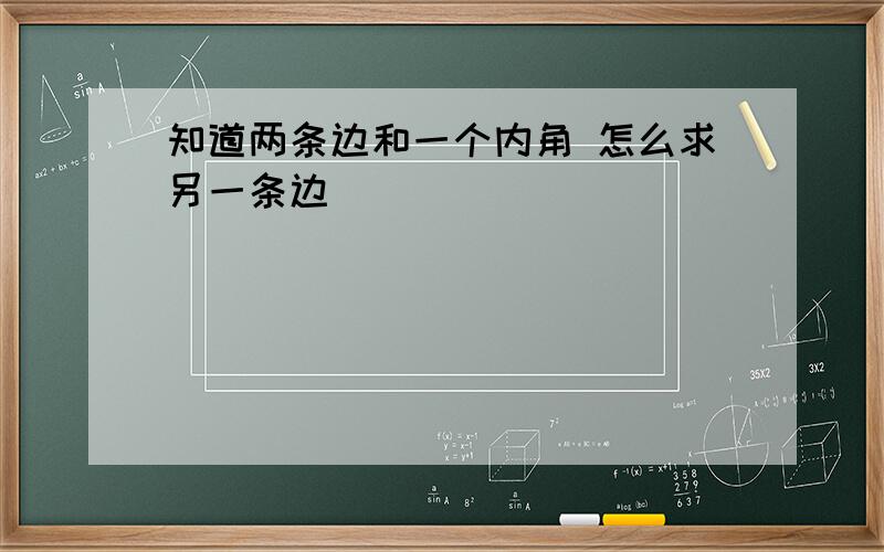 知道两条边和一个内角 怎么求另一条边