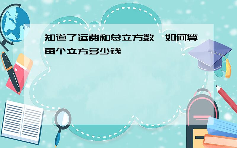 知道了运费和总立方数,如何算每个立方多少钱