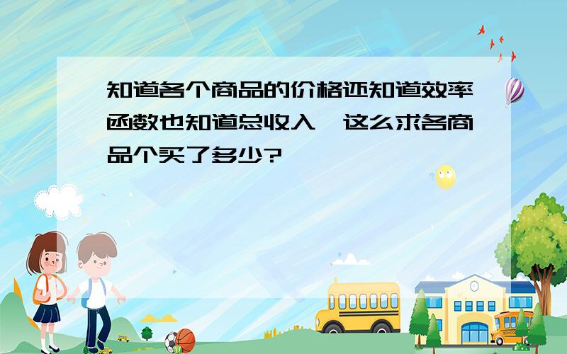 知道各个商品的价格还知道效率函数也知道总收入,这么求各商品个买了多少?