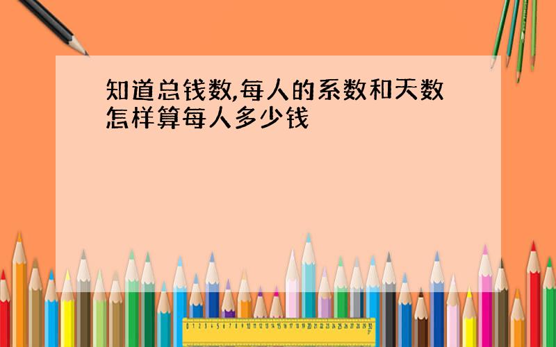 知道总钱数,每人的系数和天数怎样算每人多少钱