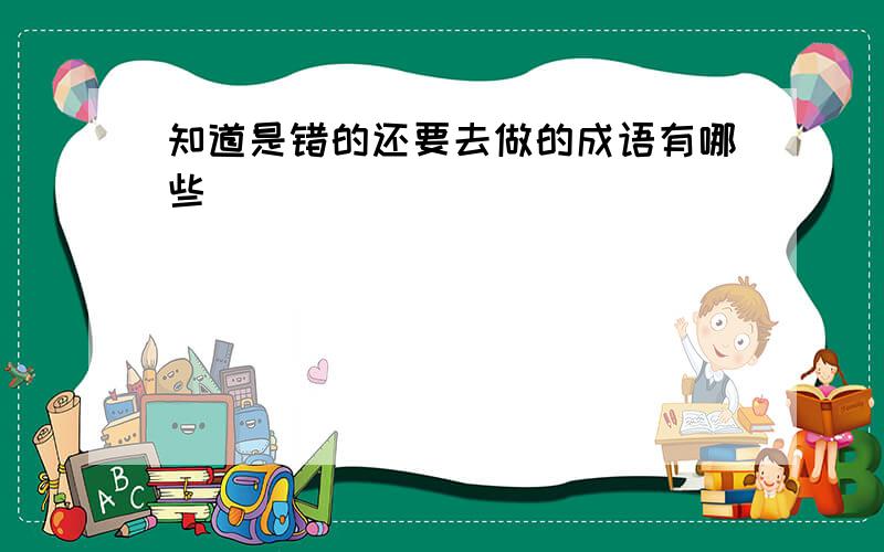 知道是错的还要去做的成语有哪些