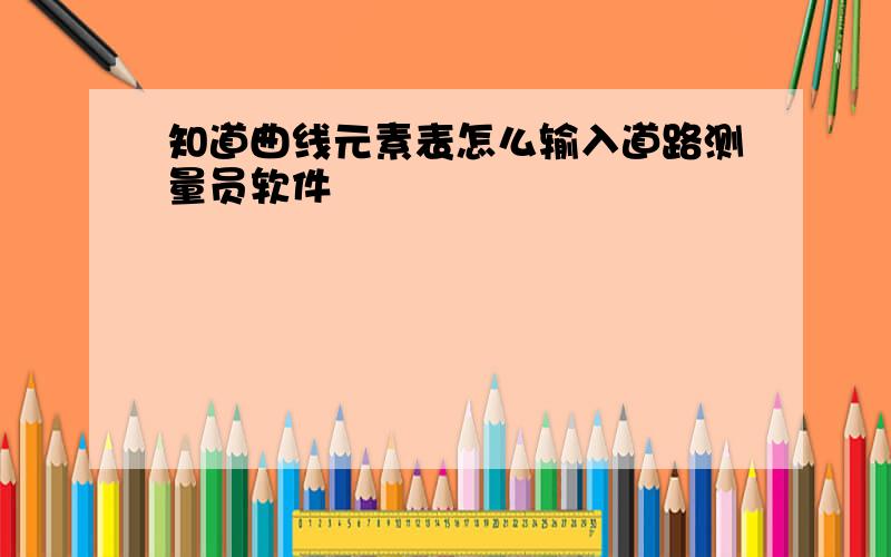 知道曲线元素表怎么输入道路测量员软件