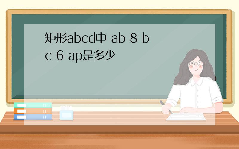 矩形abcd中 ab 8 bc 6 ap是多少