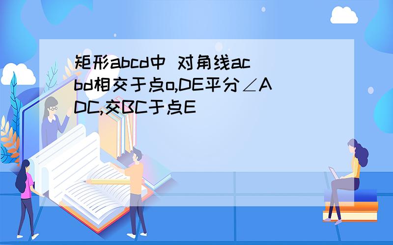 矩形abcd中 对角线ac bd相交于点o,DE平分∠ADC,交BC于点E