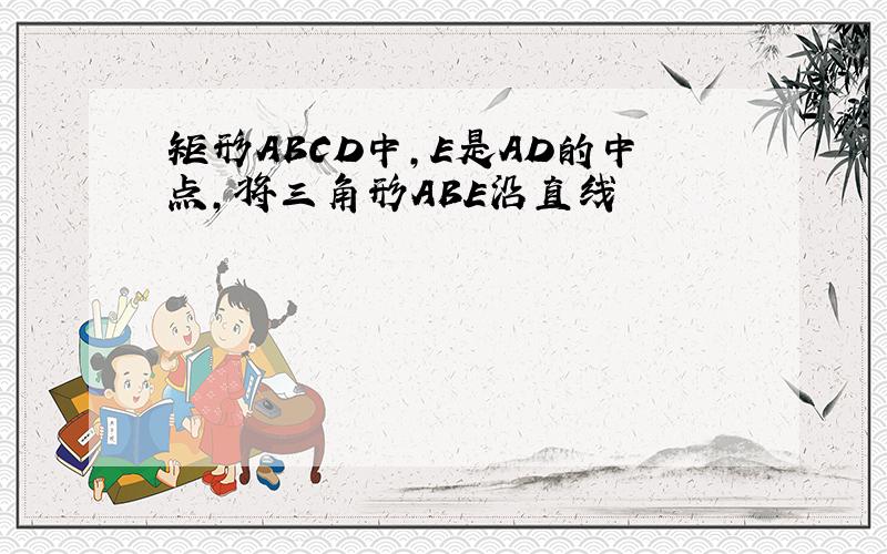 矩形ABCD中,E是AD的中点,将三角形ABE沿直线