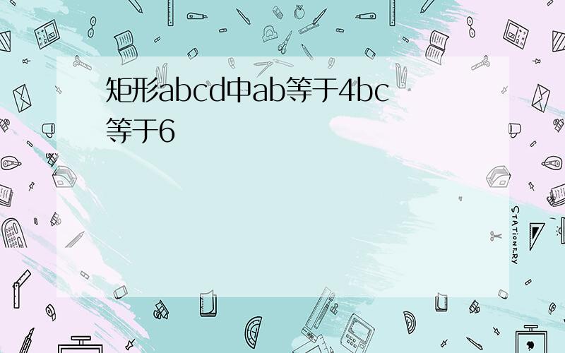 矩形abcd中ab等于4bc等于6