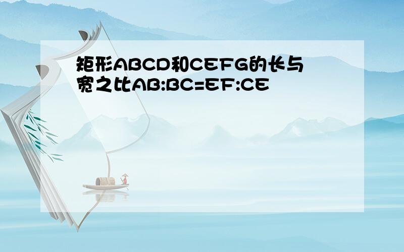 矩形ABCD和CEFG的长与宽之比AB:BC=EF:CE