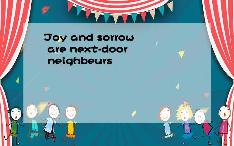 Joy and sorrow are next-door neighbeurs