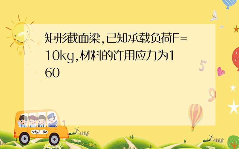 矩形截面梁,已知承载负荷F=10kg,材料的许用应力为160