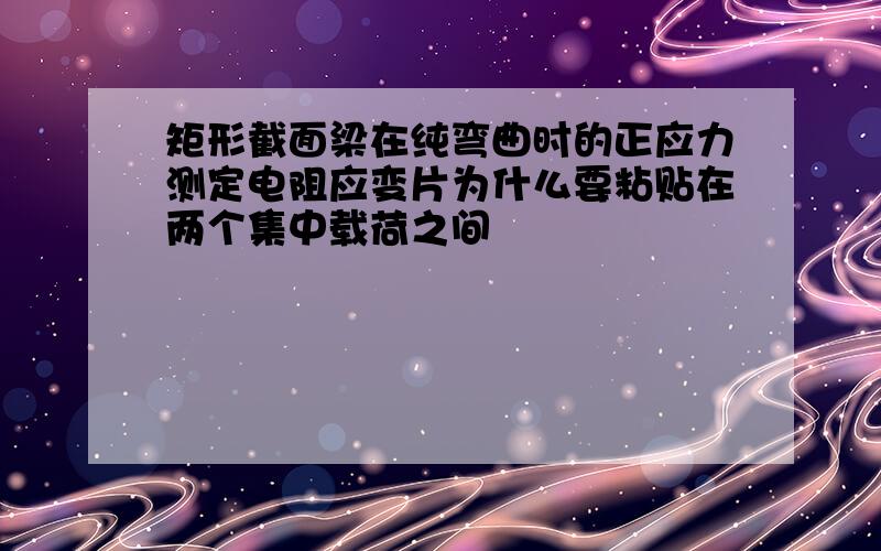 矩形截面梁在纯弯曲时的正应力测定电阻应变片为什么要粘贴在两个集中载荷之间