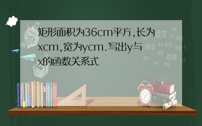 矩形面积为36cm平方,长为xcm,宽为ycm.写出y与x的函数关系式