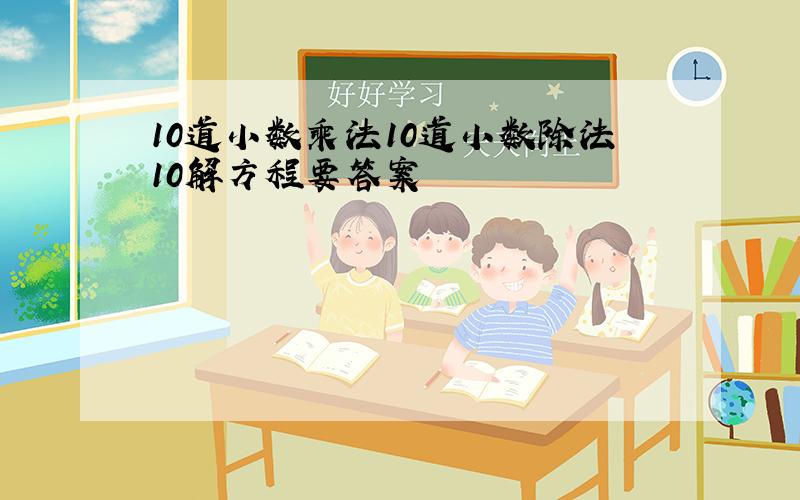 10道小数乘法10道小数除法10解方程要答案