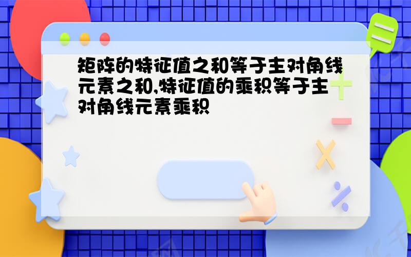 矩阵的特征值之和等于主对角线元素之和,特征值的乘积等于主对角线元素乘积