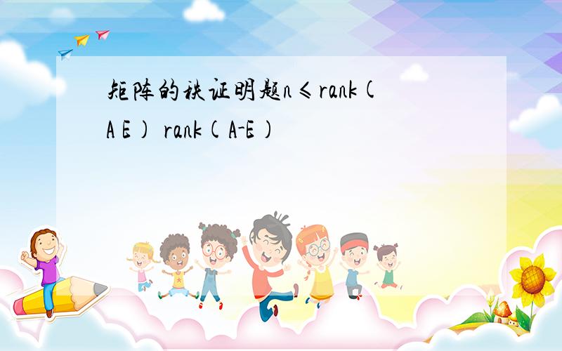 矩阵的秩证明题n≤rank(A E) rank(A-E)