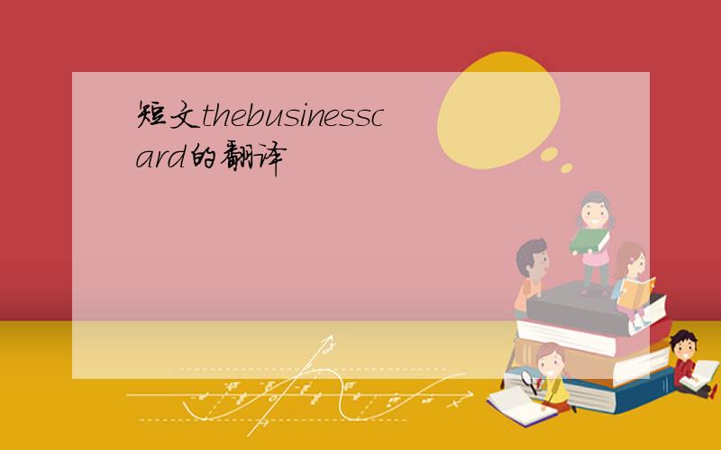 短文thebusinesscard的翻译