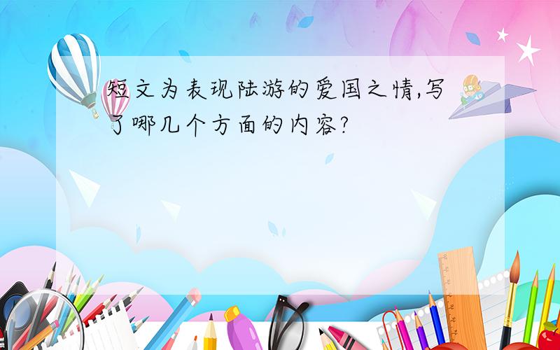 短文为表现陆游的爱国之情,写了哪几个方面的内容?