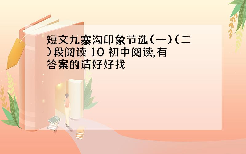 短文九寨沟印象节选(一)(二)段阅读 10 初中阅读,有答案的请好好找