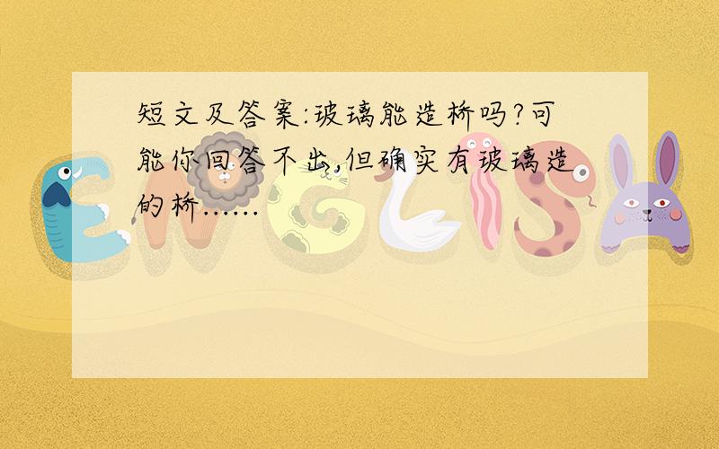 短文及答案:玻璃能造桥吗?可能你回答不出,但确实有玻璃造的桥......