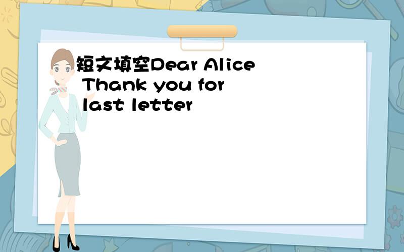 短文填空Dear Alice Thank you for last letter