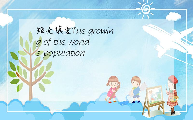 短文填空The growing of the worlds population