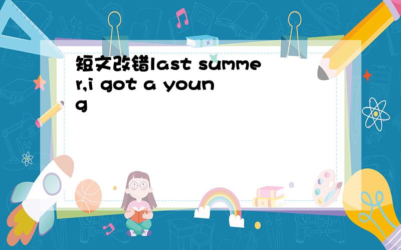 短文改错last summer,i got a young