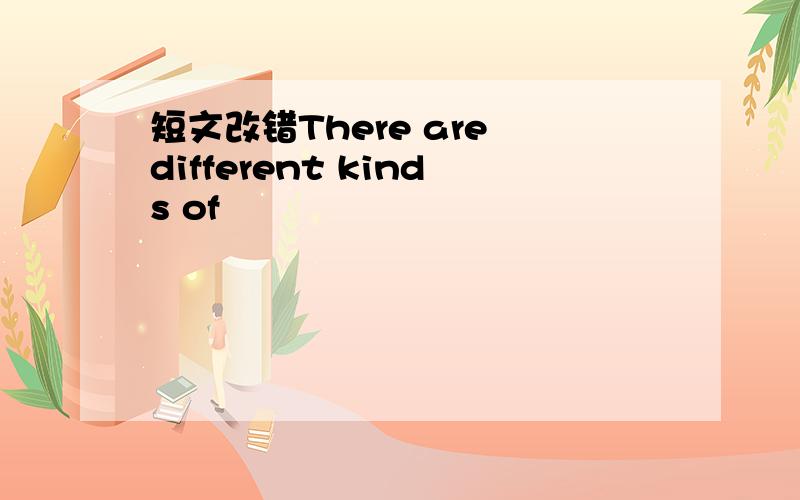 短文改错There are different kinds of