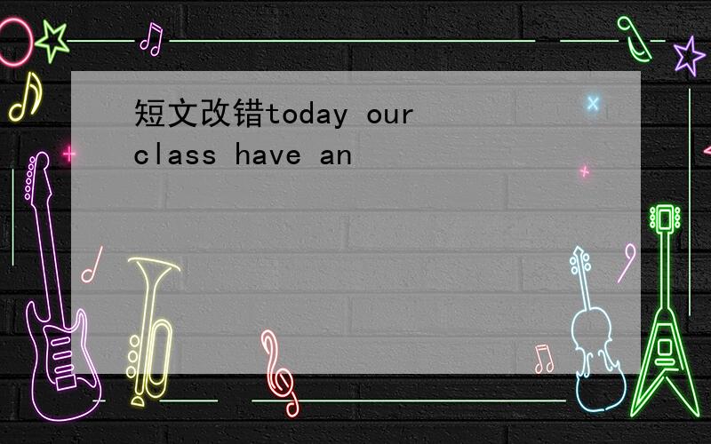 短文改错today our class have an