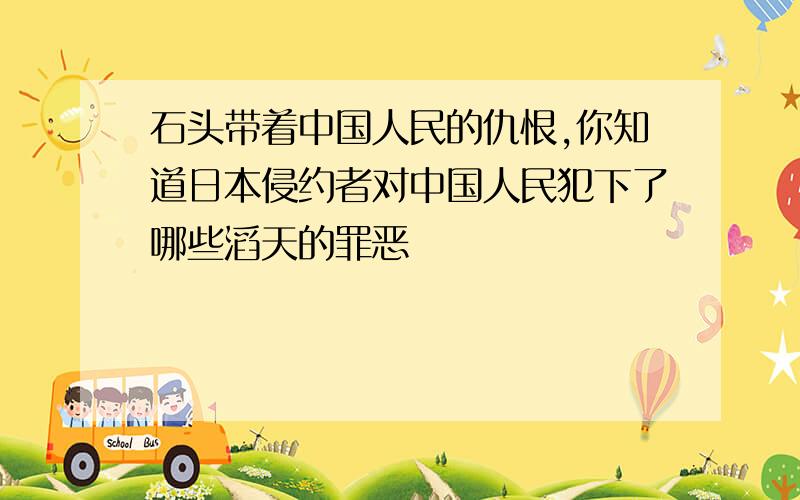 石头带着中国人民的仇恨,你知道日本侵约者对中国人民犯下了哪些滔天的罪恶