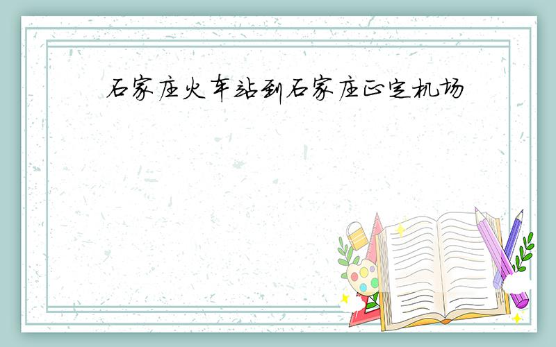 石家庄火车站到石家庄正定机场