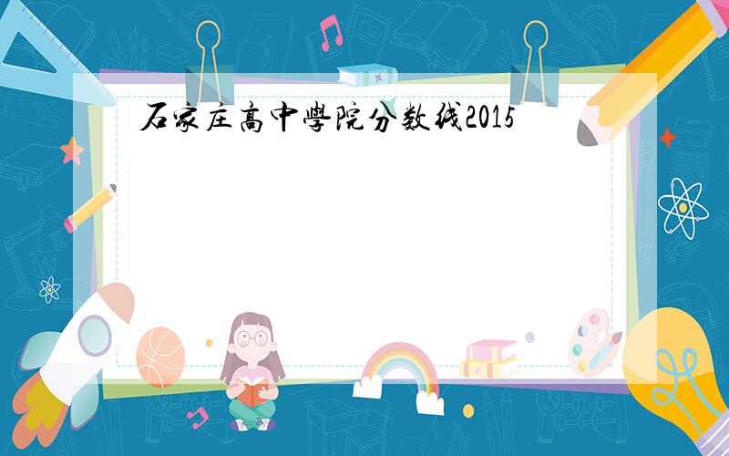 石家庄高中学院分数线2015