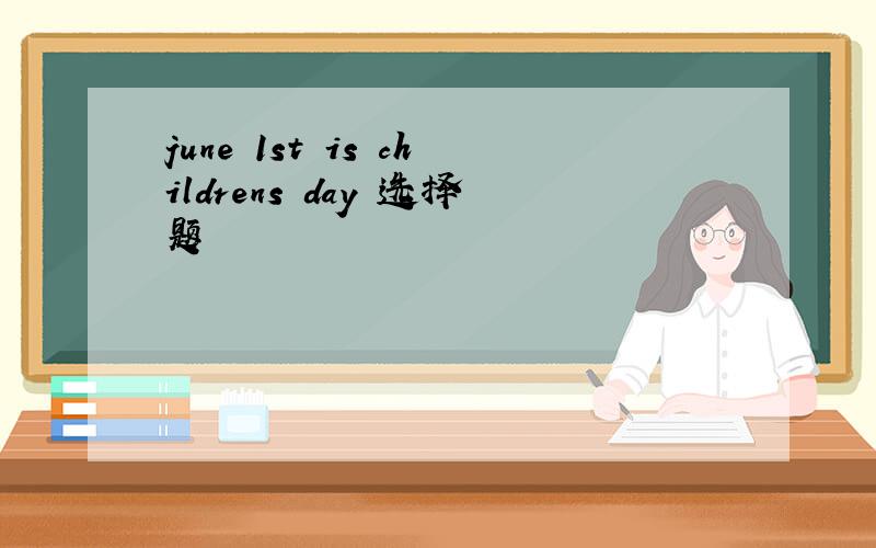 june 1st is childrens day 选择题