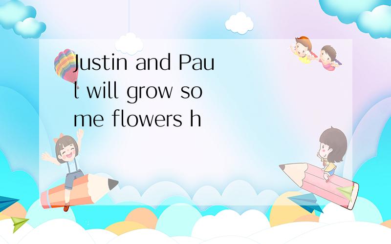 Justin and Paul will grow some flowers h