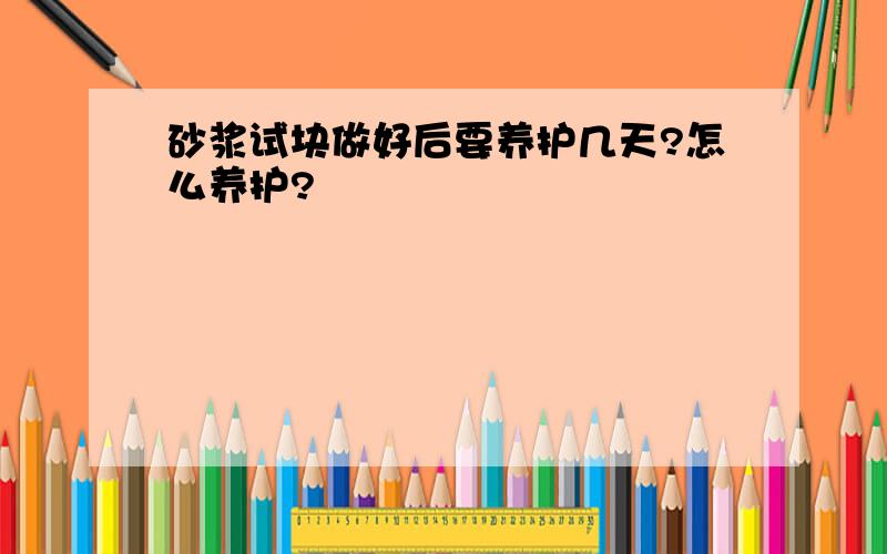 砂浆试块做好后要养护几天?怎么养护?