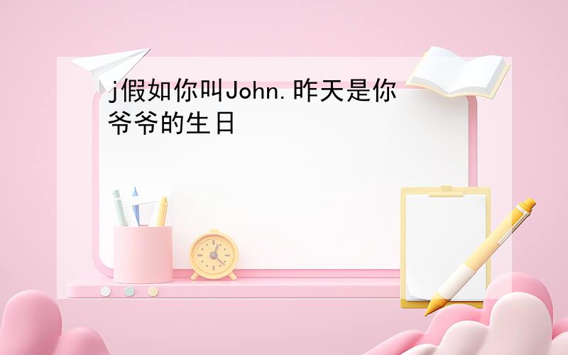 j假如你叫John.昨天是你爷爷的生日