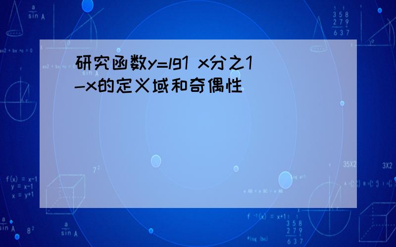 研究函数y=lg1 x分之1-x的定义域和奇偶性