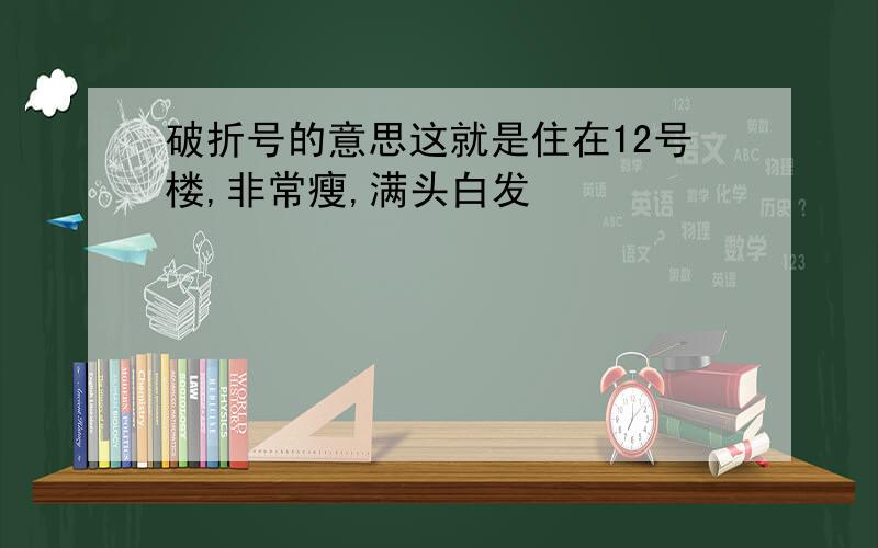 破折号的意思这就是住在12号楼,非常瘦,满头白发