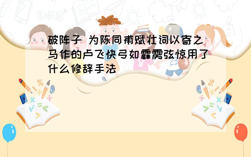 破阵子 为陈同甫赋壮词以寄之马作的卢飞快弓如霹雳弦惊用了什么修辞手法