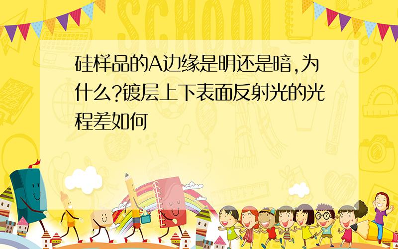 硅样品的A边缘是明还是暗,为什么?镀层上下表面反射光的光程差如何