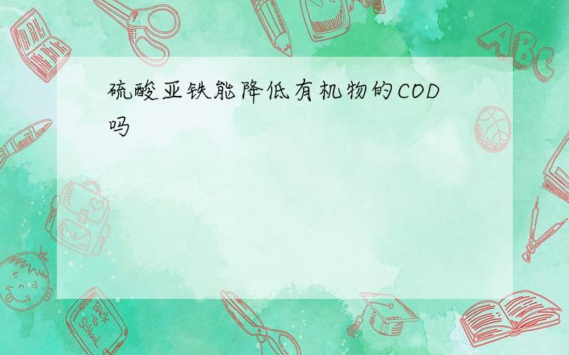 硫酸亚铁能降低有机物的COD吗