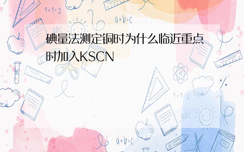 碘量法测定铜时为什么临近重点时加入KSCN